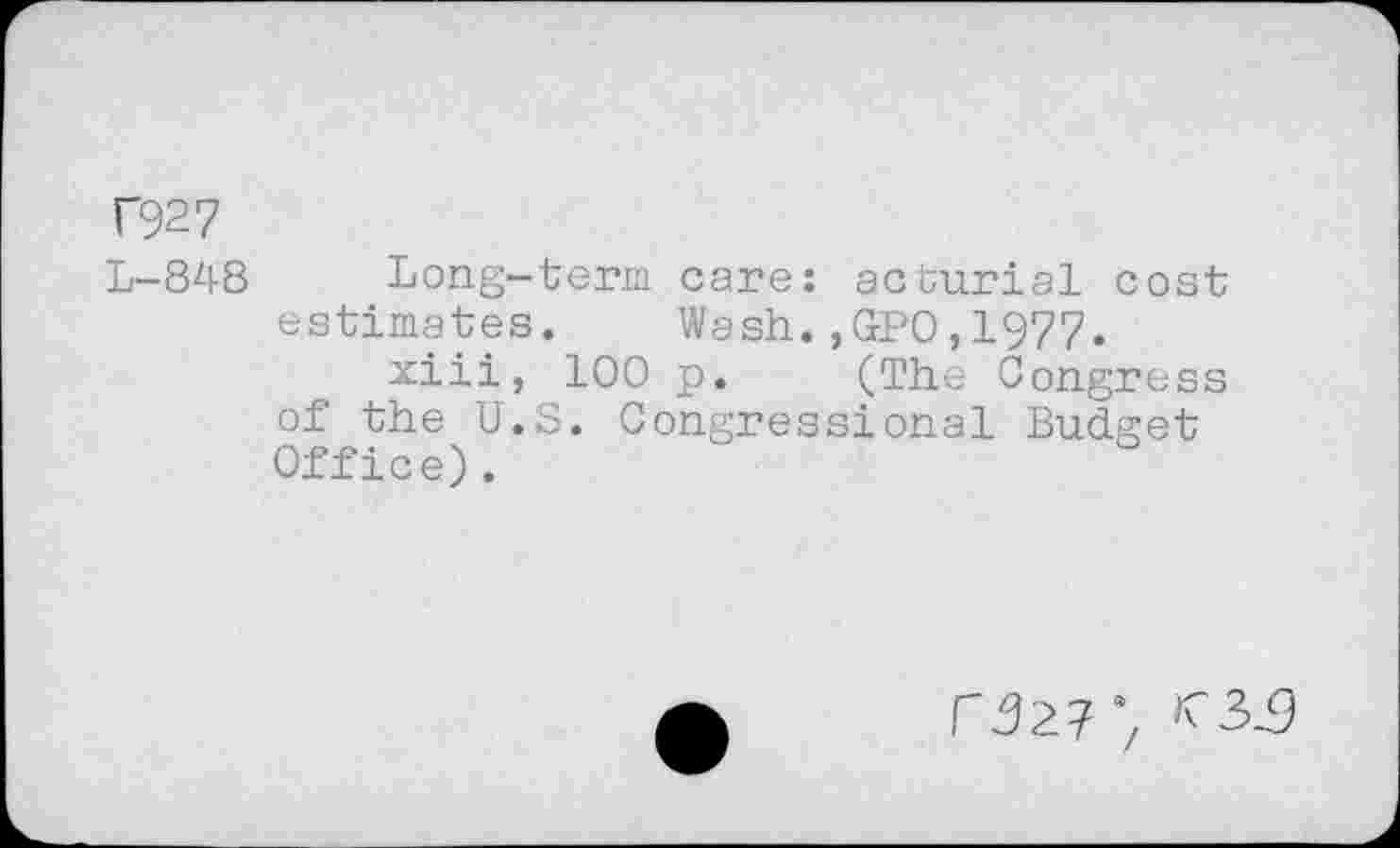 ﻿Г927
L-848 Long-term care: acburial cost estimates. Wash.,GPO,1977.
xiii, 100 p. (The Congress of the U.S. Congressional Budget Office).
